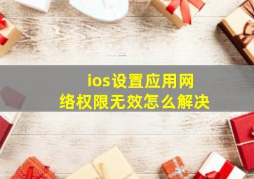 ios设置应用网络权限无效怎么解决