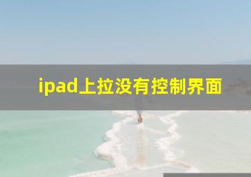 ipad上拉没有控制界面