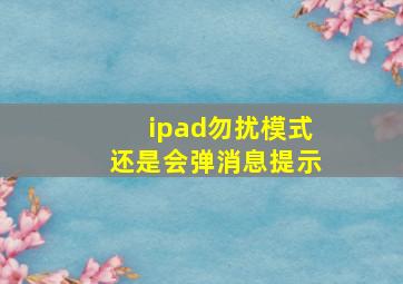 ipad勿扰模式还是会弹消息提示