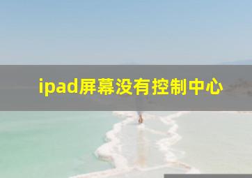 ipad屏幕没有控制中心