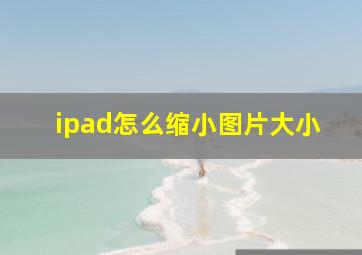 ipad怎么缩小图片大小