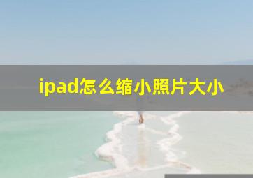 ipad怎么缩小照片大小