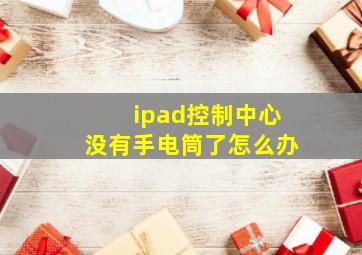 ipad控制中心没有手电筒了怎么办