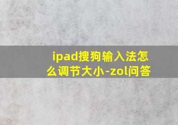 ipad搜狗输入法怎么调节大小-zol问答