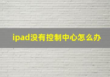 ipad没有控制中心怎么办