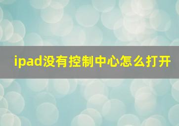 ipad没有控制中心怎么打开