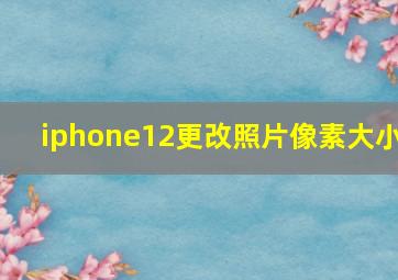 iphone12更改照片像素大小