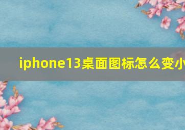 iphone13桌面图标怎么变小