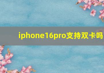 iphone16pro支持双卡吗