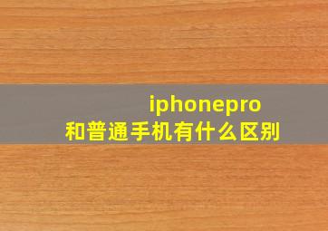 iphonepro和普通手机有什么区别