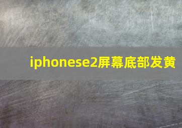 iphonese2屏幕底部发黄