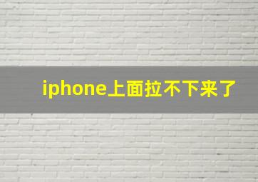 iphone上面拉不下来了