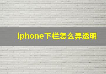 iphone下栏怎么弄透明