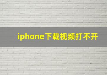 iphone下载视频打不开