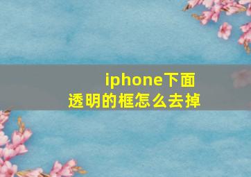 iphone下面透明的框怎么去掉