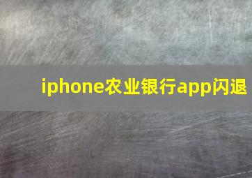 iphone农业银行app闪退