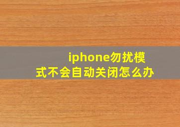 iphone勿扰模式不会自动关闭怎么办