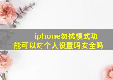 iphone勿扰模式功能可以对个人设置吗安全吗