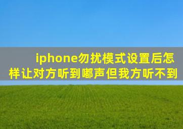 iphone勿扰模式设置后怎样让对方听到嘟声但我方听不到