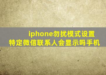 iphone勿扰模式设置特定微信联系人会显示吗手机