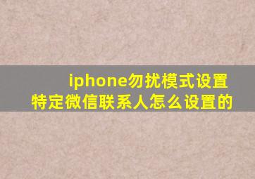 iphone勿扰模式设置特定微信联系人怎么设置的