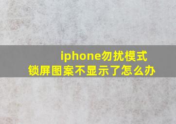 iphone勿扰模式锁屏图案不显示了怎么办