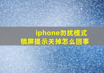 iphone勿扰模式锁屏提示关掉怎么回事