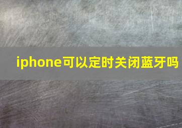 iphone可以定时关闭蓝牙吗