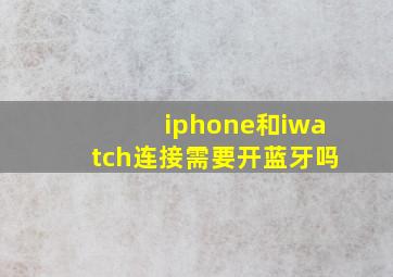 iphone和iwatch连接需要开蓝牙吗