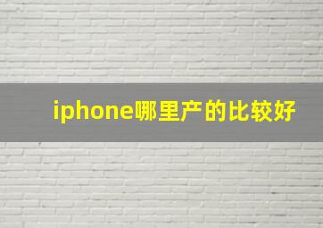 iphone哪里产的比较好