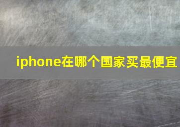 iphone在哪个国家买最便宜