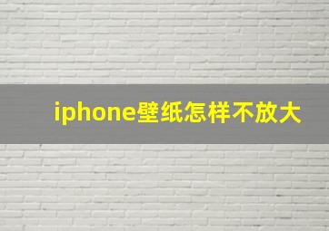 iphone壁纸怎样不放大