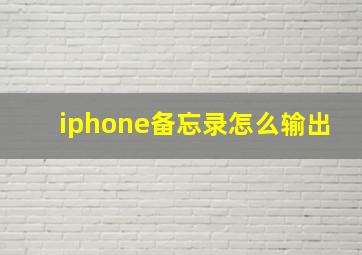 iphone备忘录怎么输出