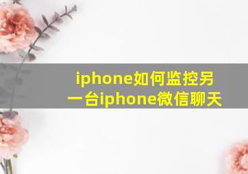 iphone如何监控另一台iphone微信聊天