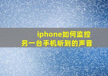 iphone如何监控另一台手机听到的声音