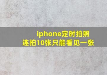 iphone定时拍照连拍10张只能看见一张