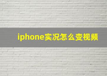 iphone实况怎么变视频