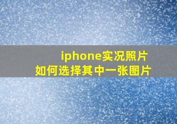 iphone实况照片如何选择其中一张图片