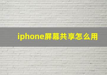 iphone屏幕共享怎么用