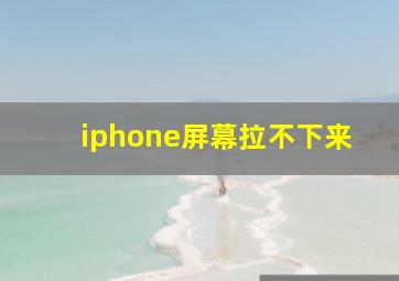 iphone屏幕拉不下来