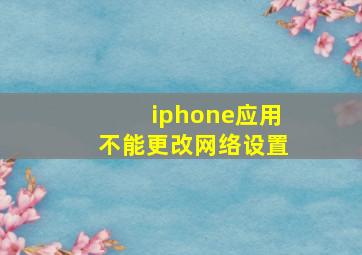 iphone应用不能更改网络设置