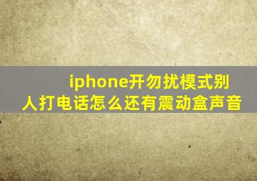 iphone开勿扰模式别人打电话怎么还有震动盒声音