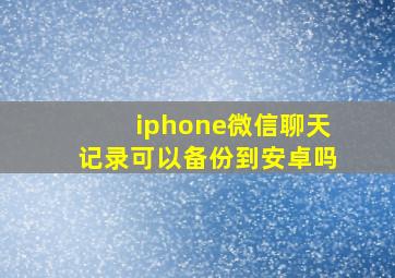 iphone微信聊天记录可以备份到安卓吗