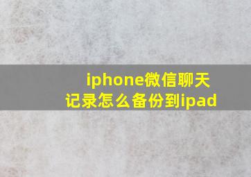 iphone微信聊天记录怎么备份到ipad