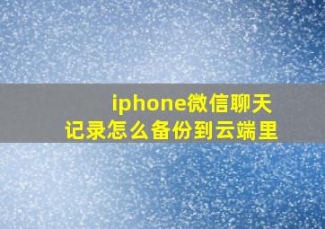 iphone微信聊天记录怎么备份到云端里