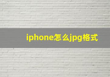 iphone怎么jpg格式