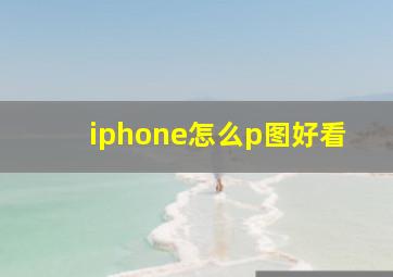 iphone怎么p图好看