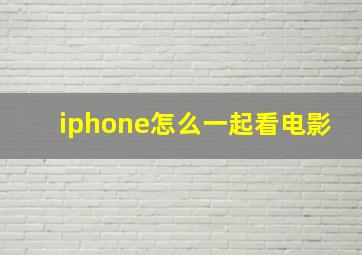 iphone怎么一起看电影