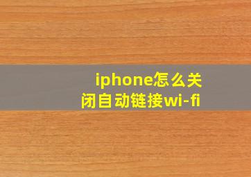 iphone怎么关闭自动链接wi-fi