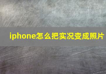 iphone怎么把实况变成照片